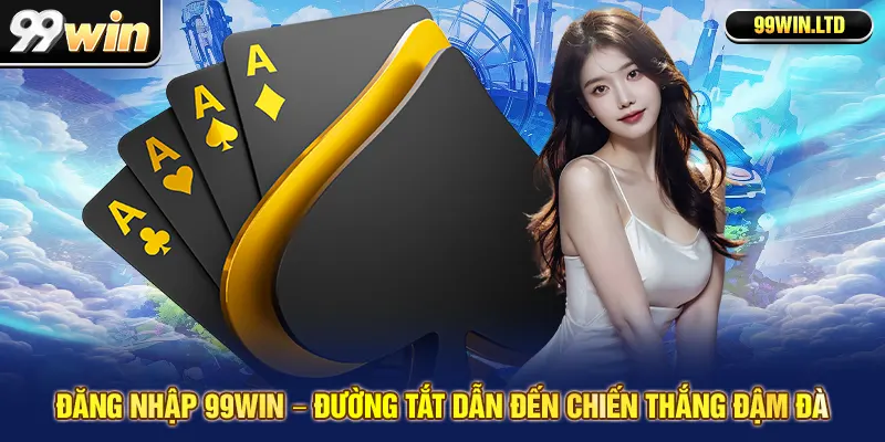 Đăng Nhập 99win – Đường Tắt Dẫn Đến Chiến Thắng Đậm Đà