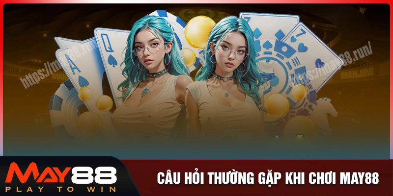 Giải đáp những thắc mắc phổ biến về may88
