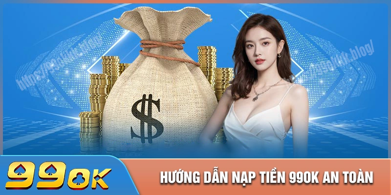 Hướng dẫn nạp tiền 99ok an toàn và không bị gián đoạn