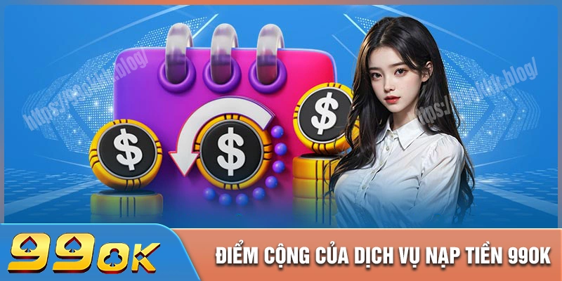 Những điểm cộng nổi bật khi thực hiện nạp tiền 99ok
