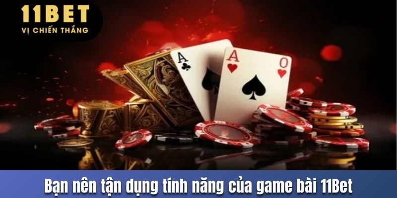 Bạn nên tận dụng tính năng của game bài 11Bet